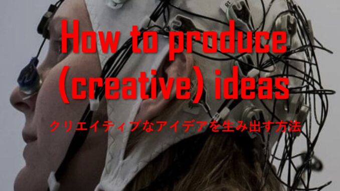 how to produce creative ideas クリエイティブなアイデアの創り方